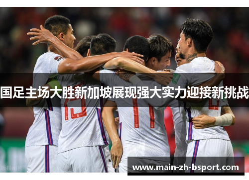 国足主场大胜新加坡展现强大实力迎接新挑战