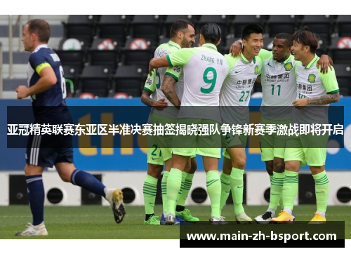 亚冠精英联赛东亚区半准决赛抽签揭晓强队争锋新赛季激战即将开启