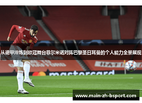 从德甲淬炼到欧冠舞台菲尔米诺对阵巴黎圣日耳曼的个人能力全景展现