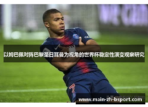 以姆巴佩对阵巴黎圣日耳曼为视角的世界杯稳定性演变观察研究