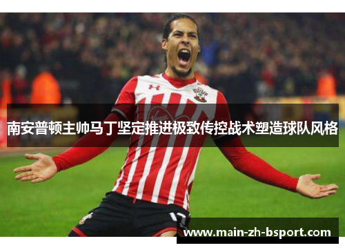 南安普顿主帅马丁坚定推进极致传控战术塑造球队风格