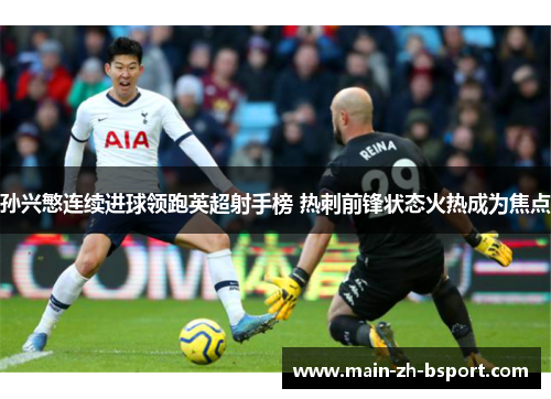 孙兴慜连续进球领跑英超射手榜 热刺前锋状态火热成为焦点 孙兴慜连续进球领跑英超射手榜 热刺前锋状态火热成为焦点